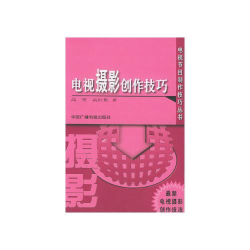 電視攝影創(chuàng)作技巧——電視節(jié)目制作技巧叢書 高堅,高紅艷 中國廣播